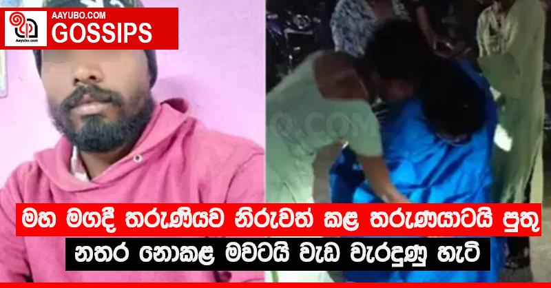 මහ මගදී තරුණියව නිරුවත් කළ තරුණයාටයි පුතු නතර නොකළ මවටයි වැඩ වැරදුණු හැටි
