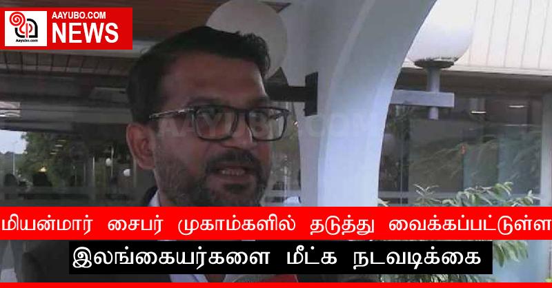 மியன்மார் சைபர் முகாம்களில் தடுத்து வைக்கப்பட்டுள்ள இலங்கையர்களை மீட்க நடவடிக்கை