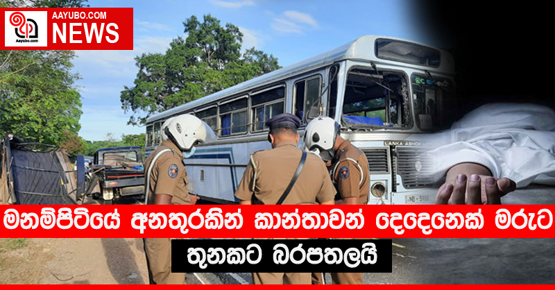 මනම්පිටියේ අනතුරකින් කාන්තාවන් දෙදෙනෙක් මරුට - තුනකට බරපතලයි