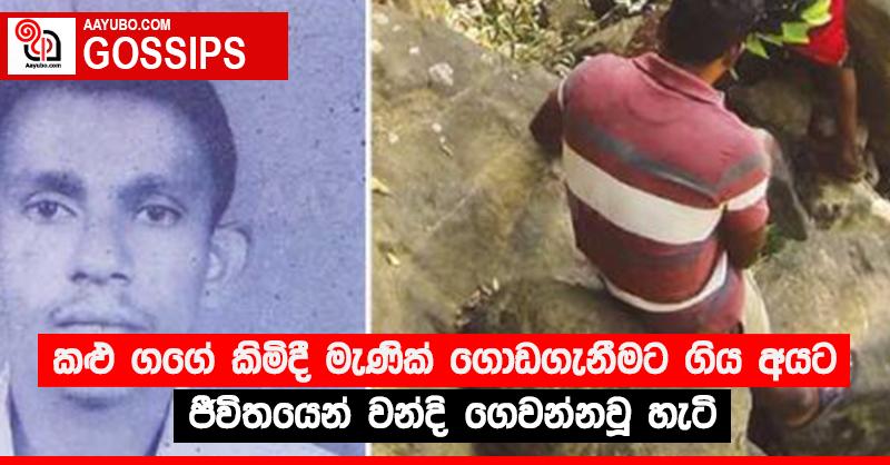 කළු ගගේ කිමිදී මැණික් ගොඩගැනීමට ගිය අයට ජීවිතයෙන් වන්දි ගෙවන්නවූ හැටි