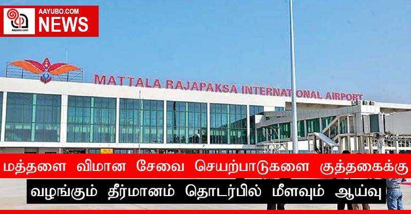 மத்தளை விமான சேவை செயற்பாடுகளை குத்தகைக்கு வழங்கும் தீர்மானம் தொடர்பில் மீளவும் ஆய்வு