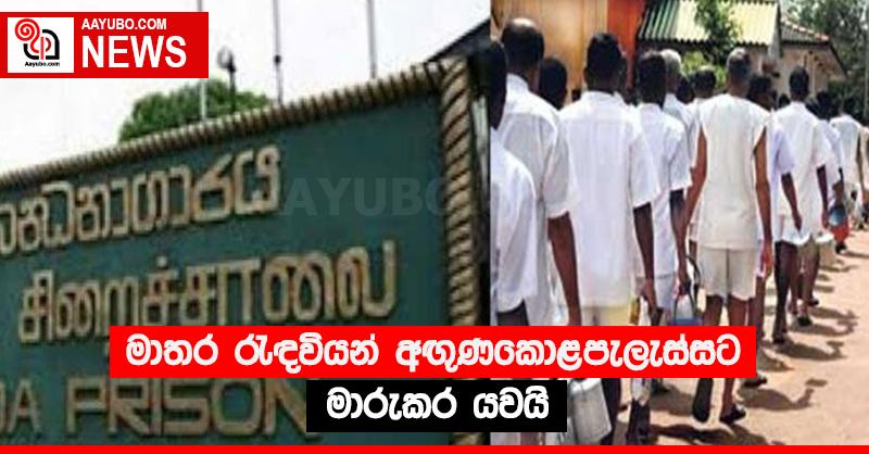 මාතර රැඳවියන් අඟු‍ණකොළපැලැස්සට මාරුකර යවයි