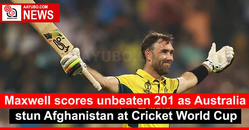 Maxwell scores unbeaten 201 as Australia stun Afghanistan at Cricket World Cup