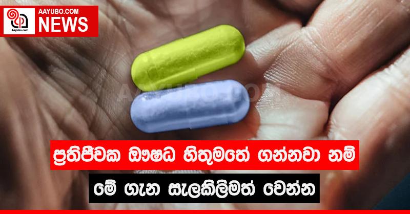 ප්‍රතිජීවක ඖෂධ හිතුමතේ ගන්නවා නම් මේ ගැන සැලකිලිමත් වෙන්න