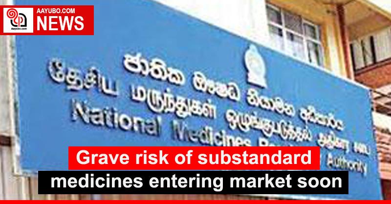 Grave risk of substandard medicines entering market soon