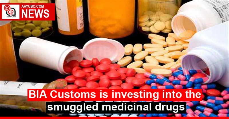 BIA Customs is investigating into the smuggled medicinal drugs