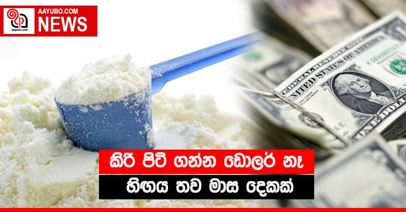 කිරි පිටි ගන්න ඩොලර් නෑ - හිඟය තව මාස දෙකක්