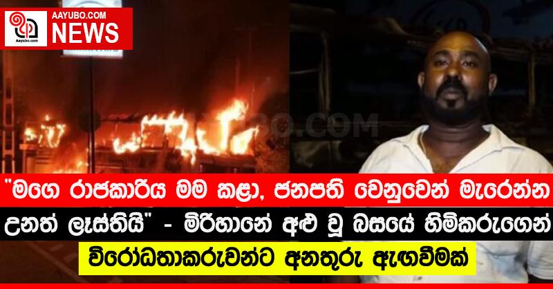“මගෙ රාජකාරිය මම කළා, ජනපති වෙනුවෙන් මැරෙන්න උනත් ලෑස්තියි” - මිරිහානේ අළු වූ බසයේ හිමිකරුගෙන් විරෝධතාකරුවන්ට අනතුරු ඇඟවීමක් (VIDEO)
