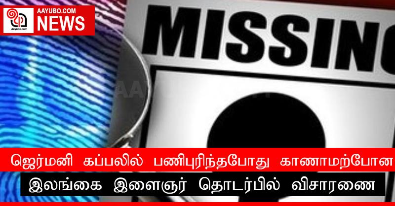ஜெர்மனி கப்பலில் பணிபுரிந்தபோது காணாமற்போன இலங்கை இளைஞர் தொடர்பில் விசாரணை