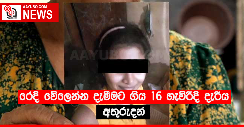 රෙදි වේලෙන්න දැමීමට ගිය 16 හැවිරිදි දැරිය අතුරුදන් 