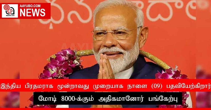 இந்திய பிரதமராக மூன்றாவது முறையாக நாளை (09) பதவியேற்கிறார் மோடி; 8000-க்கும் அதிகமானோர் பங்கேற்பு
