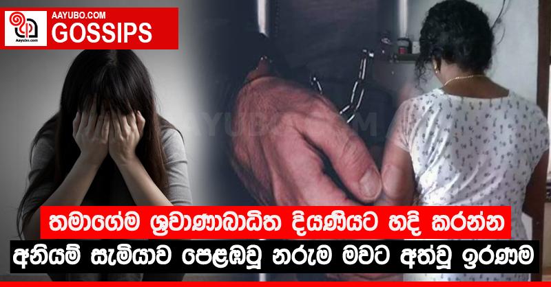 තමාගේම ශ්‍රවාණාබාධිත දියණියට හදි කරන්න අනියම් සැමියාව පෙළඹවූ නරුම මවට අත්වූ ඉරණම