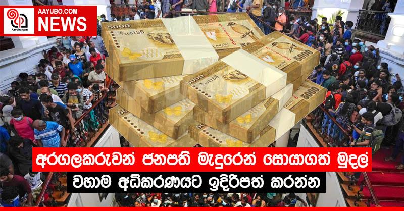 අරගලකරුවන් ජනපති මැදුරෙන් සොයාගත් මුදල් වහාම අධිකරණයට ඉදිරිපත් කරන්න