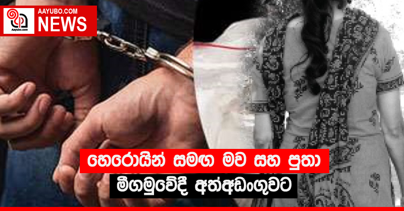 හෙරොයින් සමඟ මව සහ පුතා මීගමුවේදී අත්අඩංගුවට
