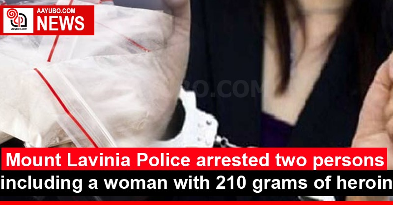 Mount Lavinia Police arrested two persons including a woman with 210 grams of heroin