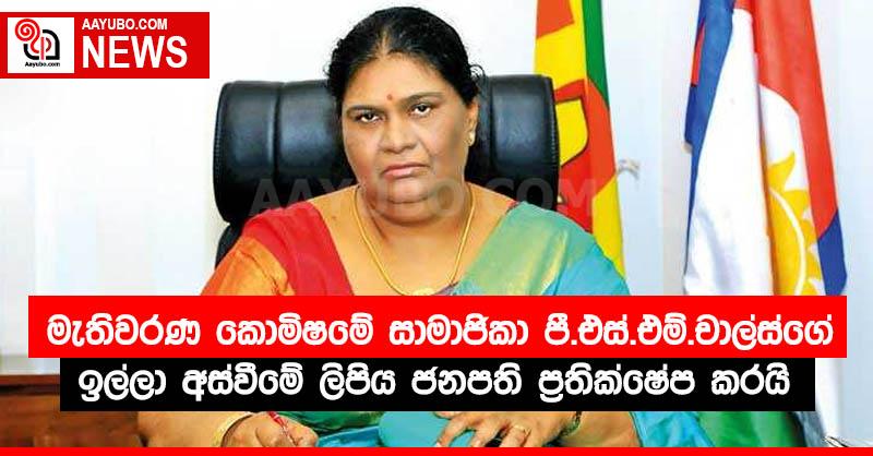 මැතිවරණ කොමිෂමේ සාමාජිකා පී.එස්.එම්.චාල්ස්ගේ ඉල්ලා අස්වීමේ ලිපිය ජනපති ප්‍රතික්ෂේප කරයි