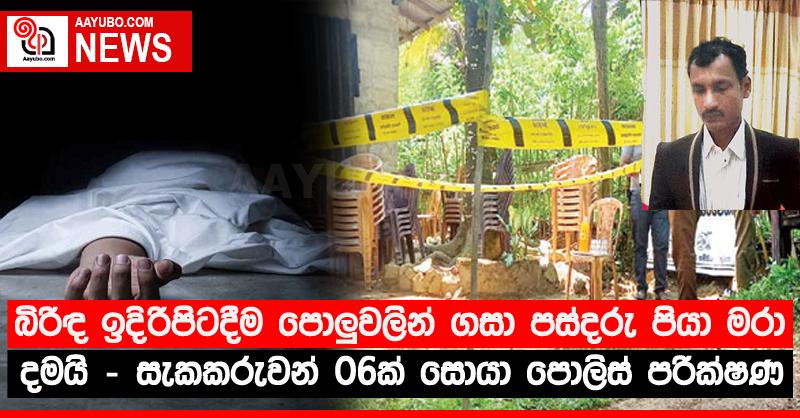 බිරිඳ ඉදිරිපිටදීම පොලු‍වලින් ගසා පස්දරු පියා මරා දමයි - සැකකරුවන් 06ක් සොයා පොලිස් පරික්ෂණ
