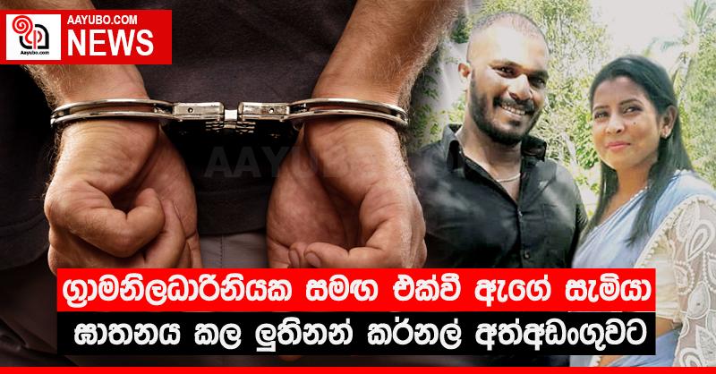 ග්‍රාමනිලධාරිනියක සමඟ එක්වී ඇගේ සැමියා ඝාතනය කල ලු‍තිනන් කර්නල් අත්අඩංගුවට