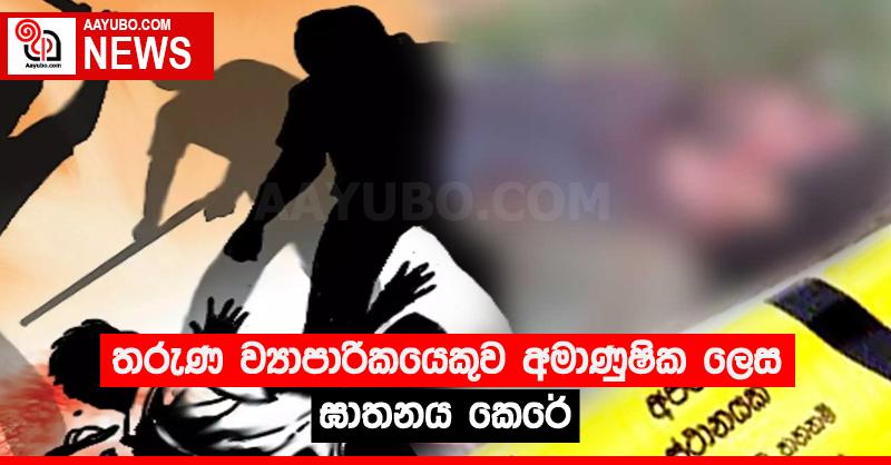 තරුණ ව්‍යාපාරිකයෙකුව අමාණුෂික ලෙස ඝාතනය කෙරේ
