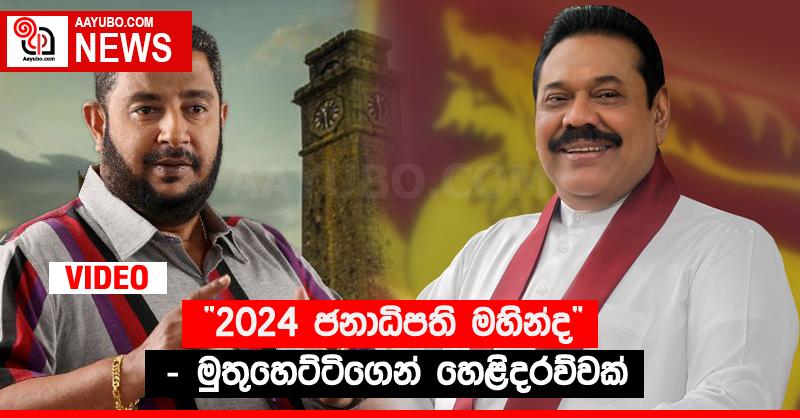 “2024 ජනාධිපති මහින්ද” - මුතුහෙට්ටිගෙන් හෙළිදරව්වක් (VIDEO)