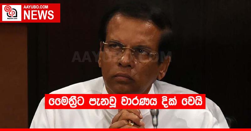 මෛත්‍රීට පැනවූ වාරණය දික් වෙයි