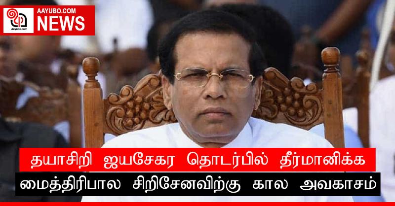 தயாசிறி ஜயசேகர தொடர்பில் தீர்மானிக்க மைத்திரிபால சிறிசேனவிற்கு கால அவகாசம்