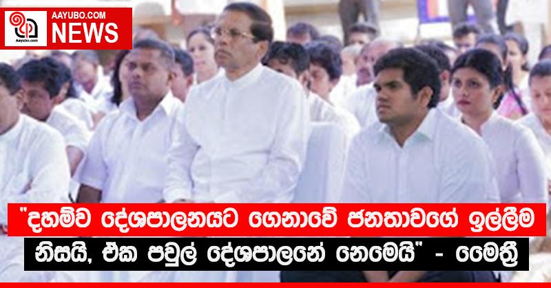 “දහම්ව දේශපාලනයට ගෙනාවේ ජනතාවගේ ඉල්ලීම නිසයි, ඒක පවුල් දේශපාලනේ නෙමෙයි” - මෛත්‍රී