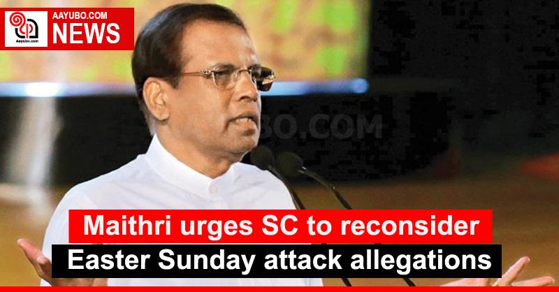 Maithri urges SC to reconsider Easter Sunday attack allegations