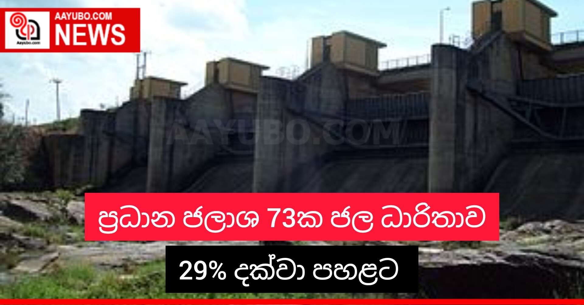ප්‍රධාන ජලාශ 73ක ජල ධාරිතාව 29% දක්වා පහළට