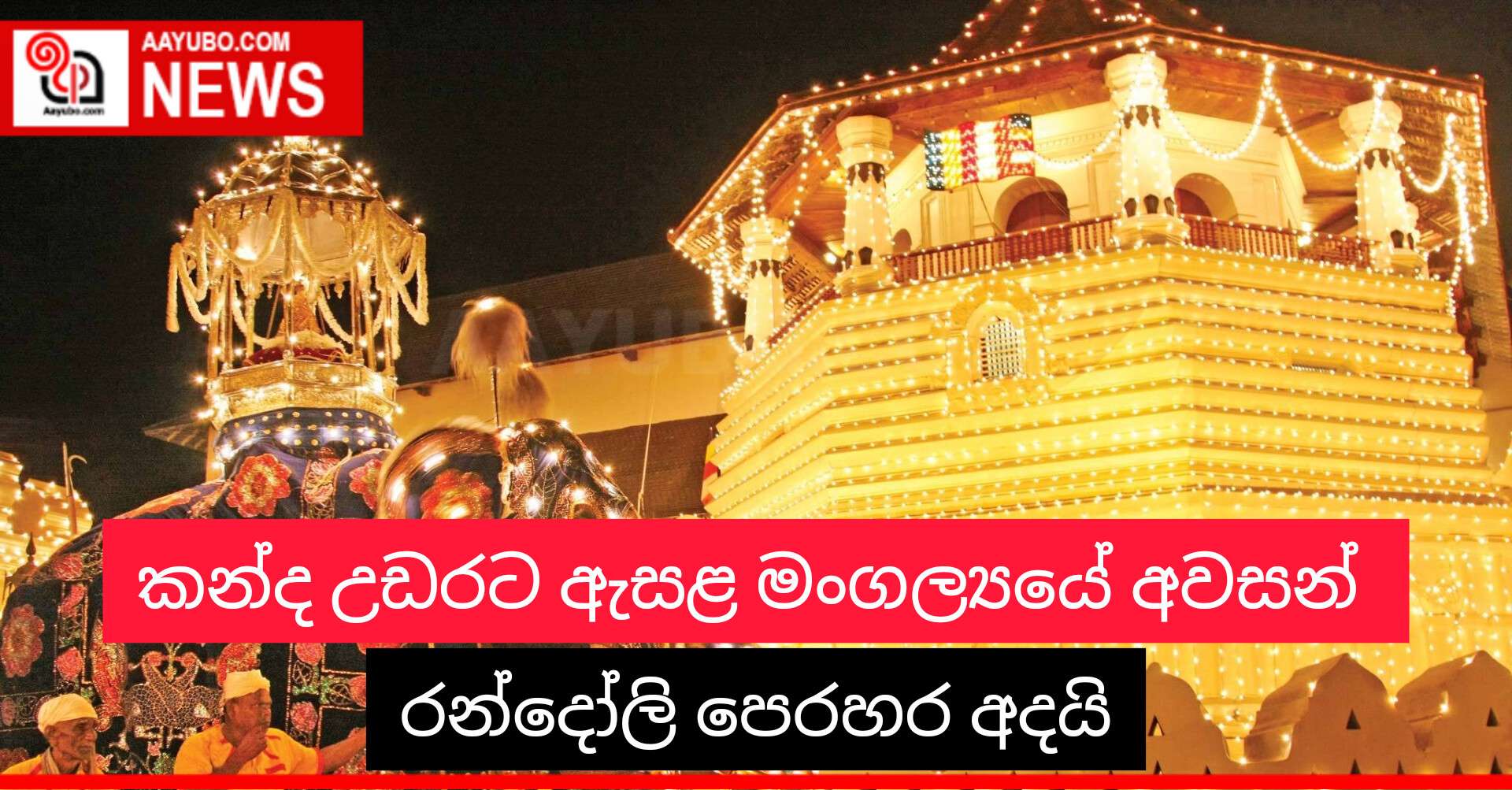 කන්ද උඩරට ඇසළ මංගල්‍යයේ අවසන් රන්දෝලි පෙරහර අදයි