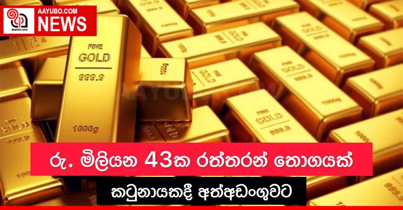 රු. මිලියන 43ක රත්තරන් තොගයක් කටුනායකදි අත්අඩංගුවට
