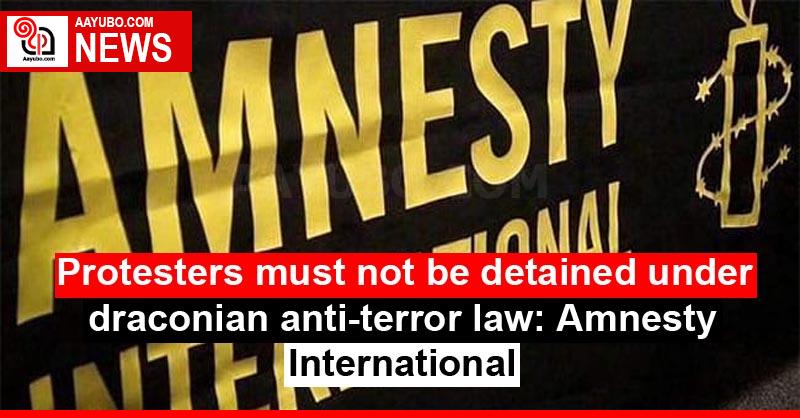 Protesters must not be detained under draconian anti-terror law: Amnesty International