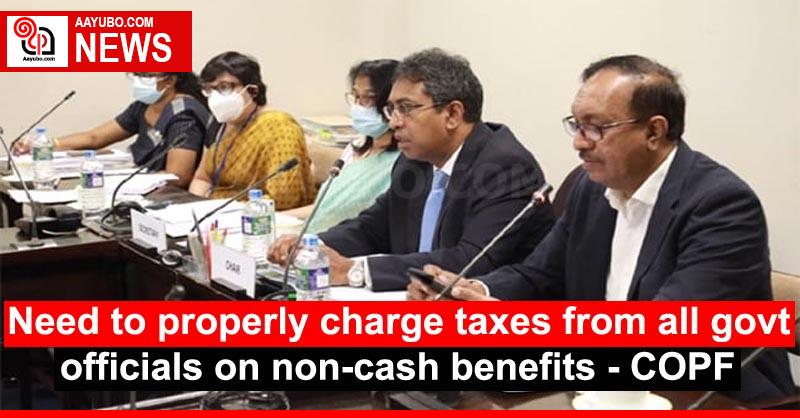 Need to properly charge taxes from all govt officials on non-cash benefits - COPF
