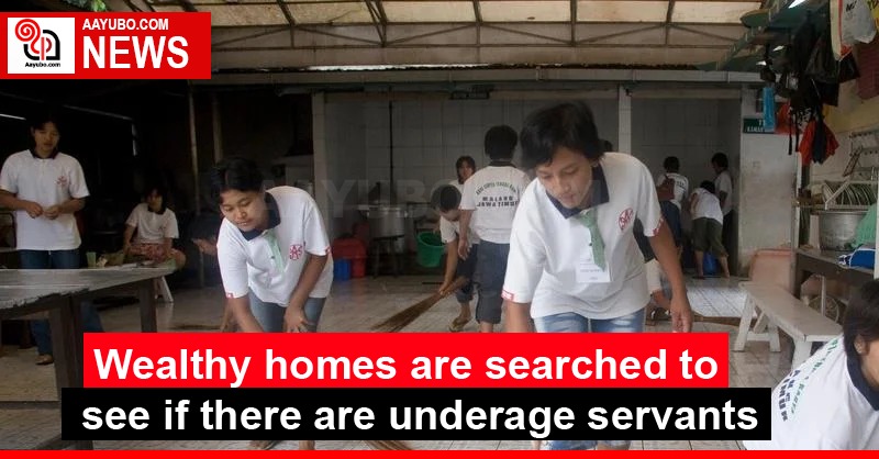 Wealthy homes are searched to see if there are underage servants
