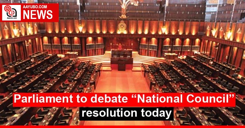 Parliament to debate “National Council” resolution today