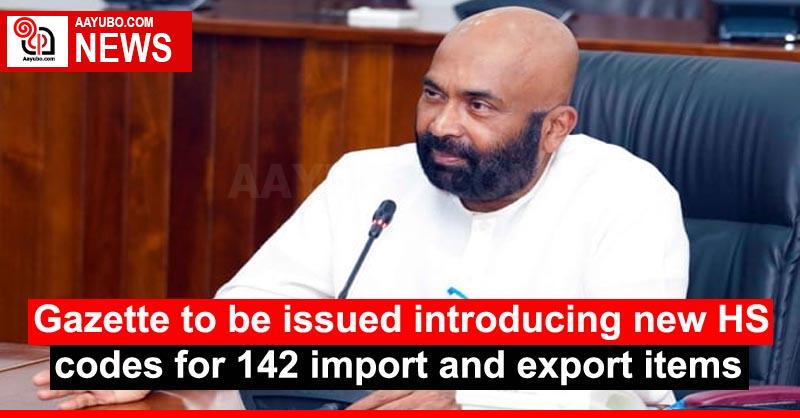 Gazette to be issued introducing new HS codes for 142 import and export items