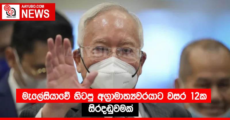 මැලේසියාවේ හිටපු අග්‍රාමාත්‍යවරයාට වසර 12ක සිරදඬුවමක්