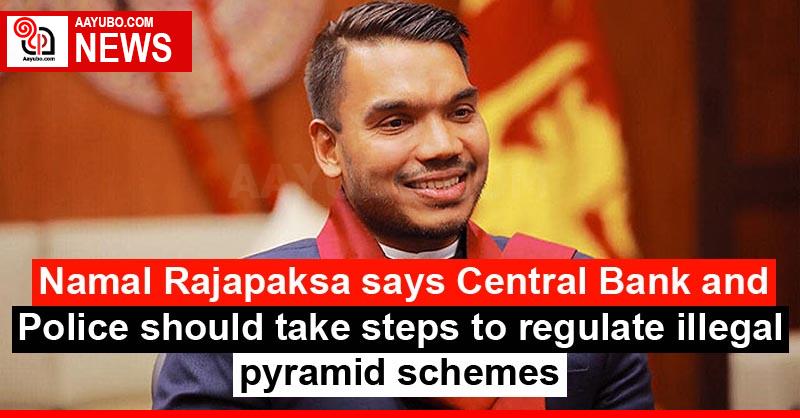 Namal Rajapaksa says Central Bank and police should take steps to regulate illegal pyramid schemes