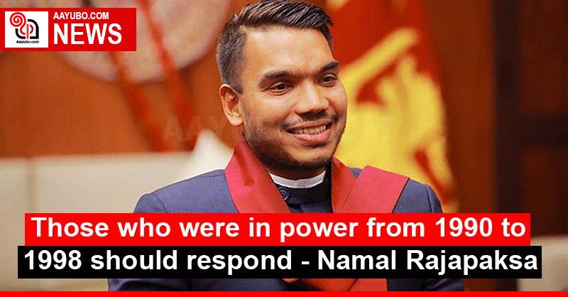 Those who were in power from 1990 to 1998 should respond - Namal Rajapaksa