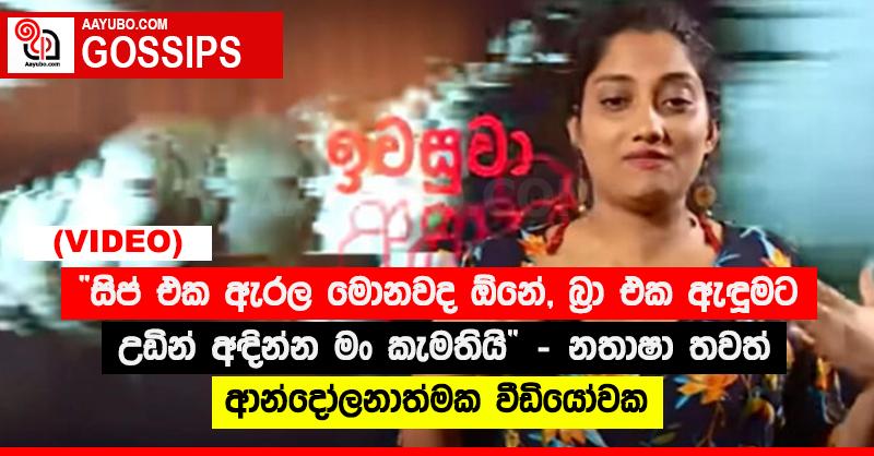“සිප් එක ඇරල මොනවද ඕනේ, බ්‍රා එක ඇඳුමට උඩින් අඳින්න මං කැමතියි” නතාෂා තවත් ආන්දෝලනාත්මක වීඩියෝවක (VIDEO)