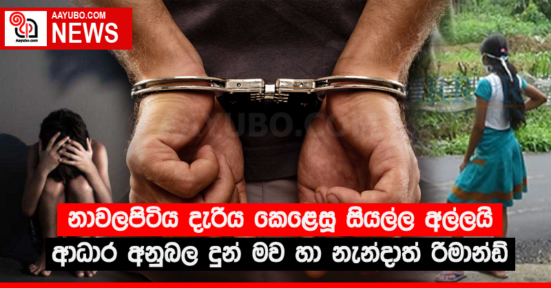 නාවලපිටිය දැරිය කෙළෙසූ සියල්ල අල්ලයි - ආධාර අනුබල දුන් මව හා නැන්දාත් රිමාන්ඩ්