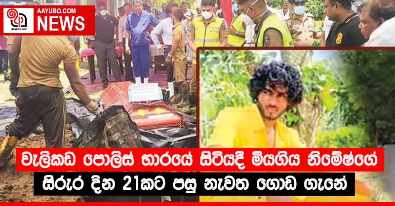 වැලිකඩ පොලිස් භාරයේ සිටියදී මියගිය නිමේෂ්ගේ සිරුර දින 21කට පසු නැවත ගොඩ ගැනේ 