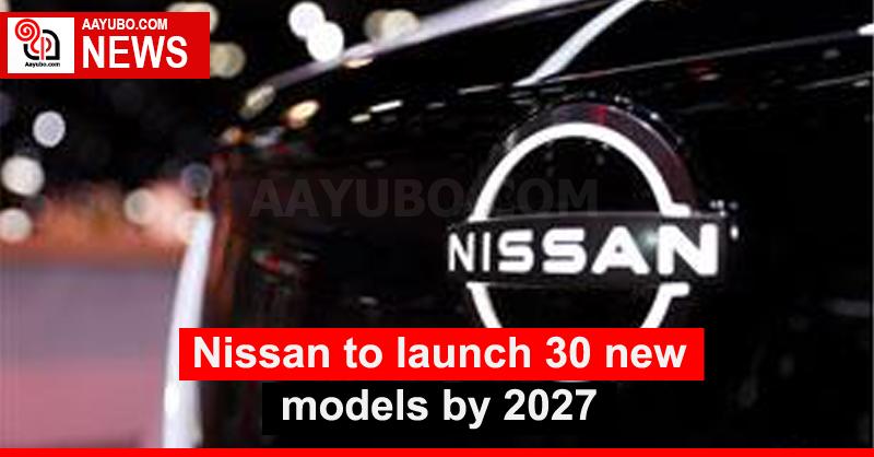 Nissan to launch 30 new models by 2027