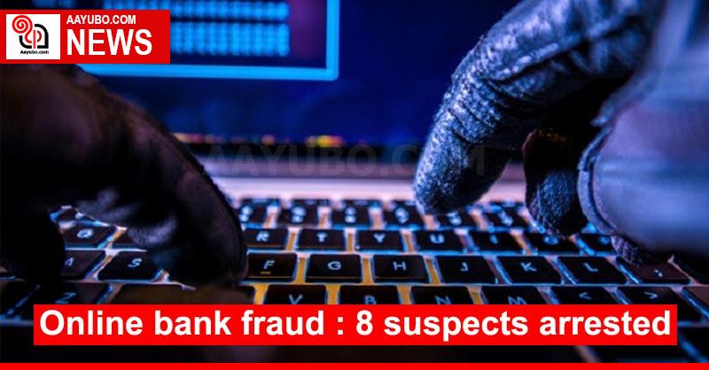 Online bank fraud : 8 suspects arrested