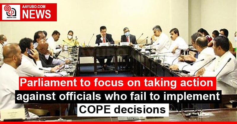 Parliament to focus on taking action against officials who fail to implement COPE decisions