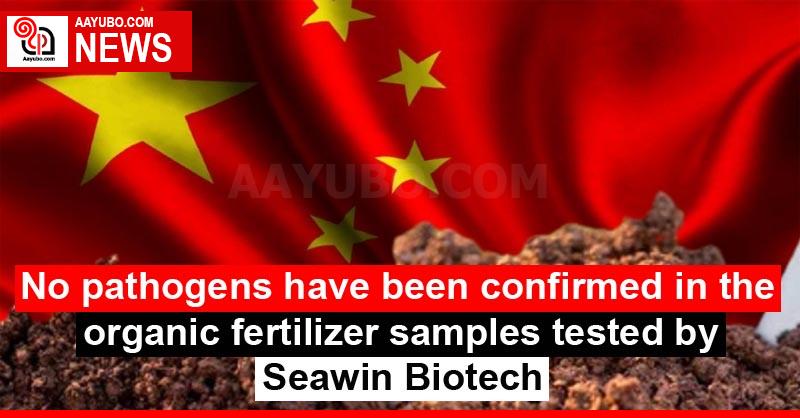 No pathogens have been confirmed in the organic fertilizer samples tested by Seawin Biotech