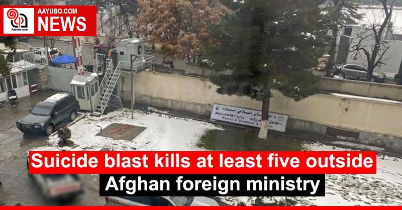 Suicide blast kills at least five outside Afghan foreign ministry
