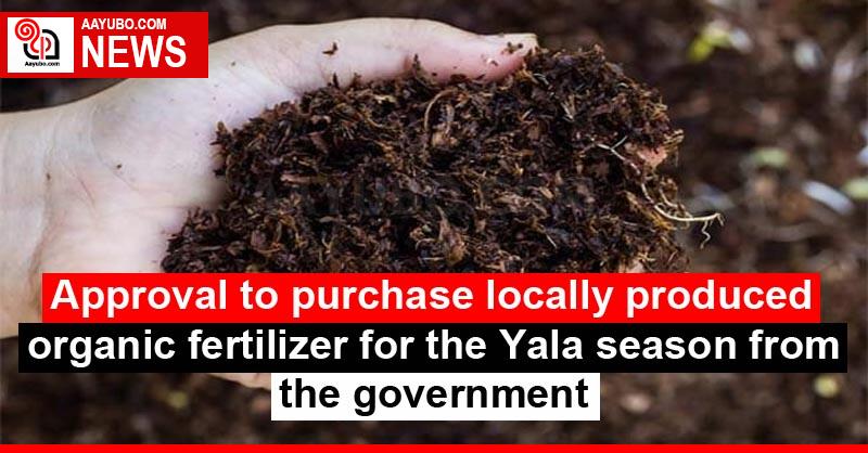 Approval to purchase locally produced organic fertilizer for the Yala season from the government