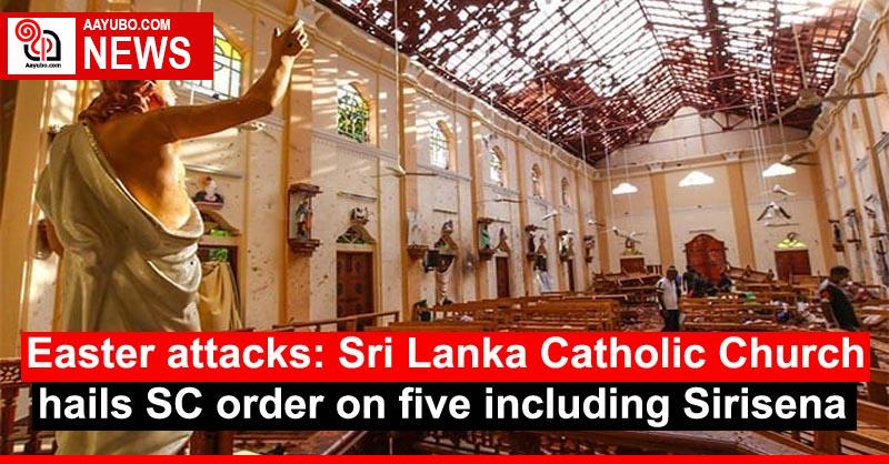 Easter attacks: Sri Lanka Catholic Church hails SC order on five including Sirisena