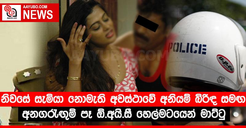 නිවසේ සැමියා නොමැති අවස්ථාවේ අනියම් බිරිඳ සමඟ අනගරැඟුම් පෑ ඕ.අයි.සී හෙල්මටයෙන් මාට්ටු